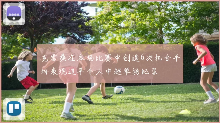 克雷桑在本场比赛中创造6次机会平均表现追平个人中超单场纪录