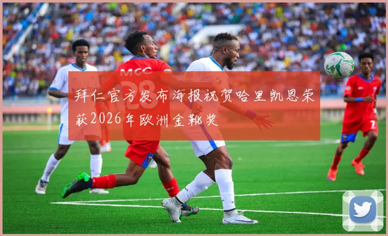 拜仁官方发布海报祝贺哈里凯恩荣获2026年欧洲金靴奖