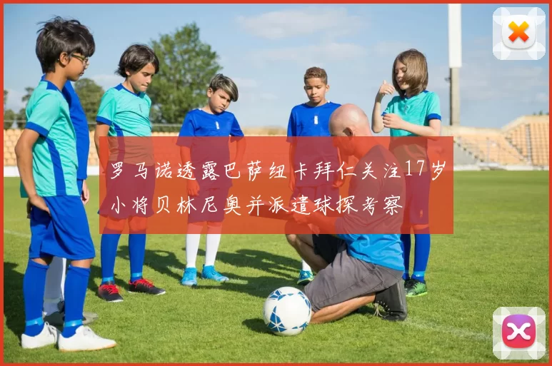 罗马诺透露巴萨纽卡拜仁关注17岁小将贝林尼奥并派遣球探考察