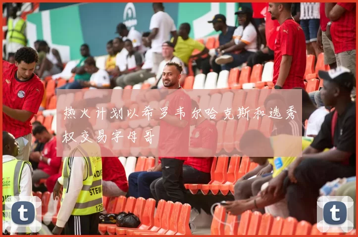 热火计划以希罗韦尔哈克斯和选秀权交易字母哥