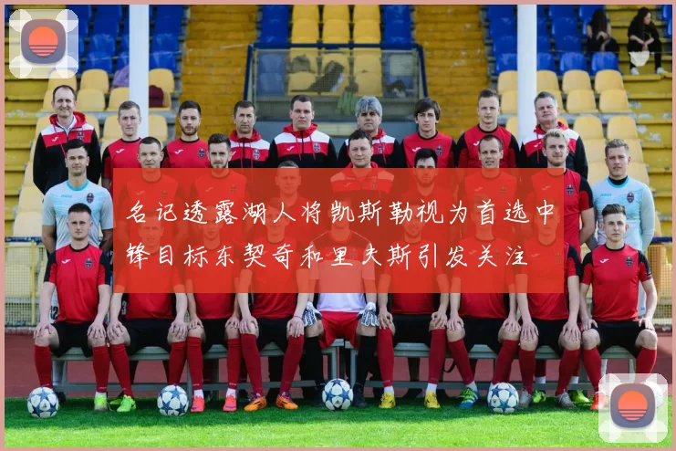 名记透露湖人将凯斯勒视为首选中锋目标东契奇和里夫斯引发关注