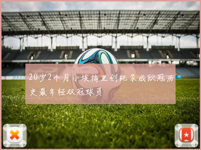 20岁2个月小埃梅里创纪录成欧冠历史最年轻双冠球员
