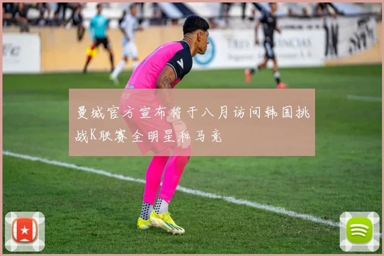 曼城官方宣布将于八月访问韩国挑战K联赛全明星和马竞